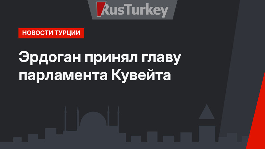 Эрдоган принял главу парламента Кувейта