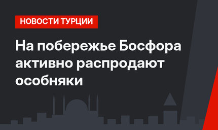 На побережье Босфора активно распродают особняки