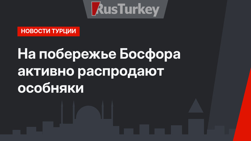На побережье Босфора активно распродают особняки