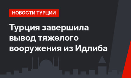 Турция завершила вывод тяжелого вооружения из Идлиба