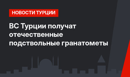 ВС Турции получат отечественные подствольные гранатометы