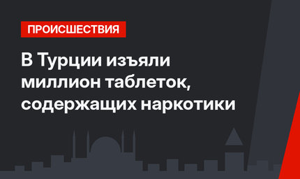 В Турции изъяли миллион таблеток, содержащих наркотики