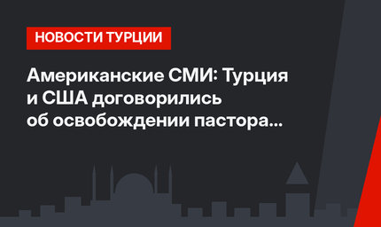 Американские СМИ: Турция и США  договорились об освобождении пастора Брансона