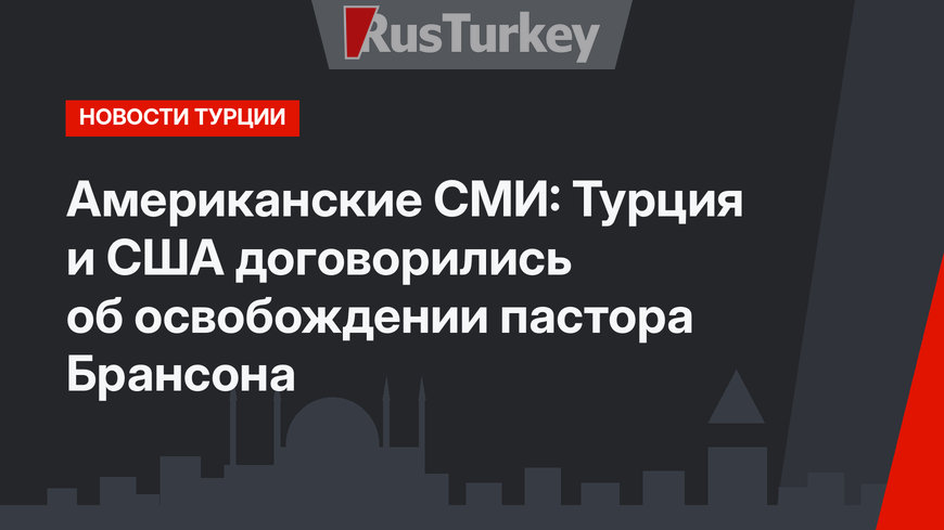 Американские СМИ: Турция и США  договорились об освобождении пастора Брансона