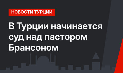 В Турции начинается суд над пастором Брансоном