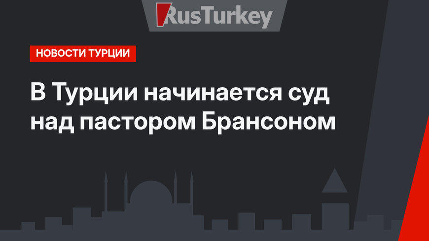 В Турции начинается суд над пастором Брансоном
