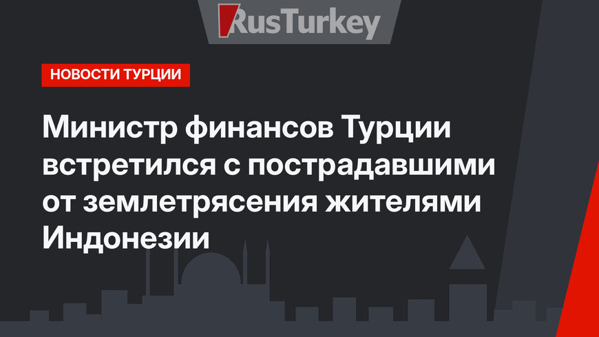 Министр финансов Турции встретился с пострадавшими от землетрясения жителями Индонезии