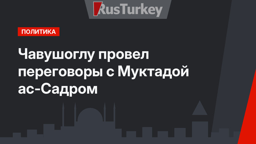 Чавушоглу провел переговоры с Муктадой ас-Садром