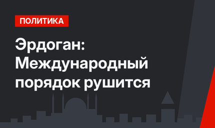 Эрдоган: Международный порядок рушится