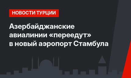 Азербайджанские авиалинии «переедут» в новый аэропорт Стамбула