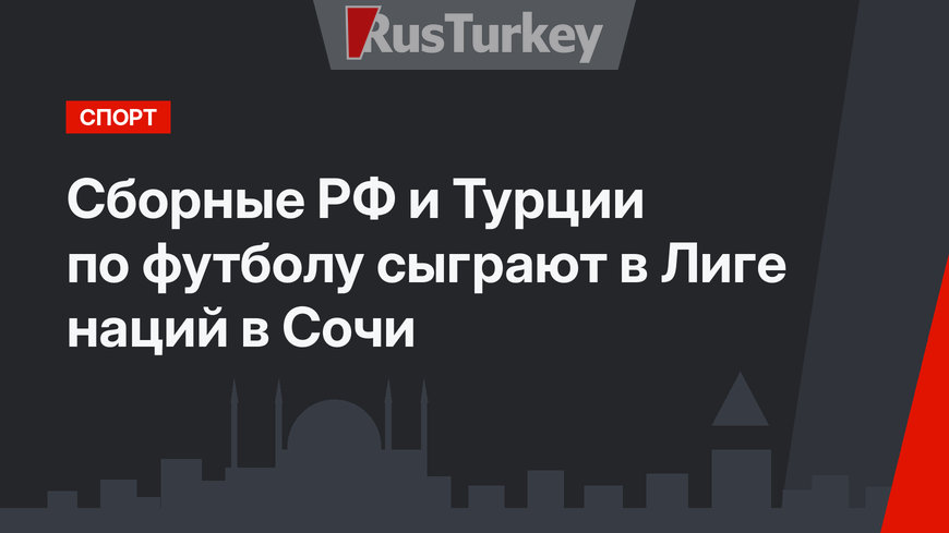 Сборные РФ и Турции по футболу сыграют в Лиге наций в Сочи