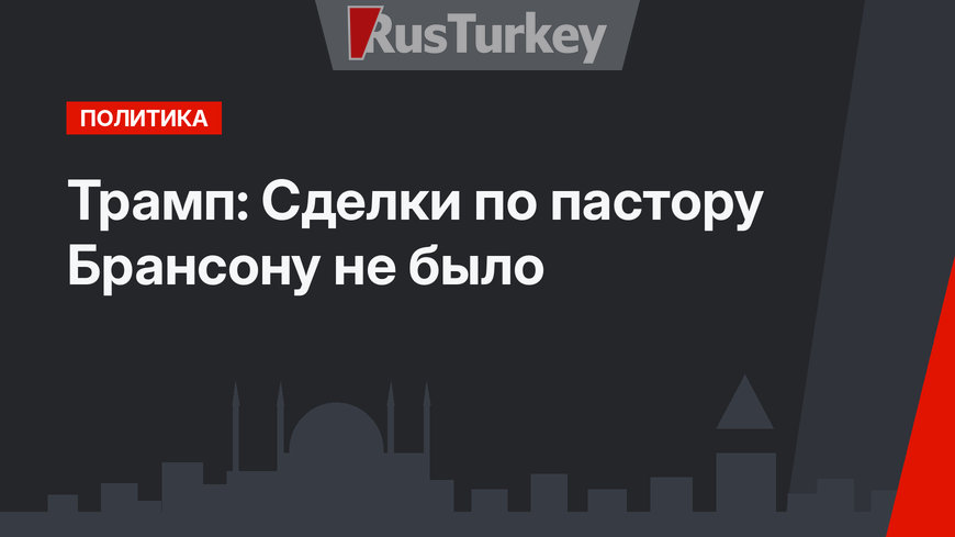 Трамп: Сделки по пастору Брансону не было