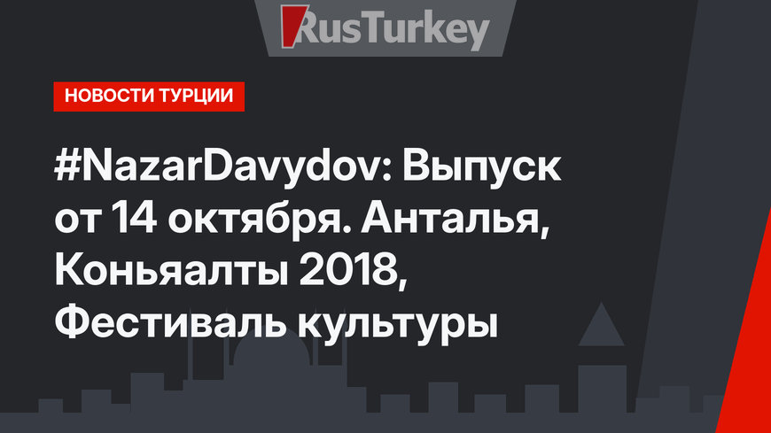 #NazarDavydov: Выпуск от 14 октября. Анталья, Коньяалты 2018, Фестиваль культуры  