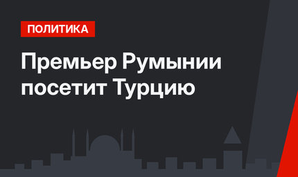 Премьер Румынии посетит Турцию