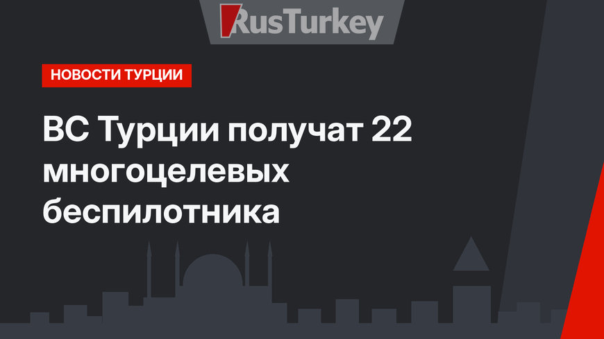 ВС Турции получат 22 многоцелевых беспилотника