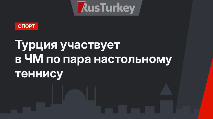 Турция участвует в ЧМ по пара настольному теннису