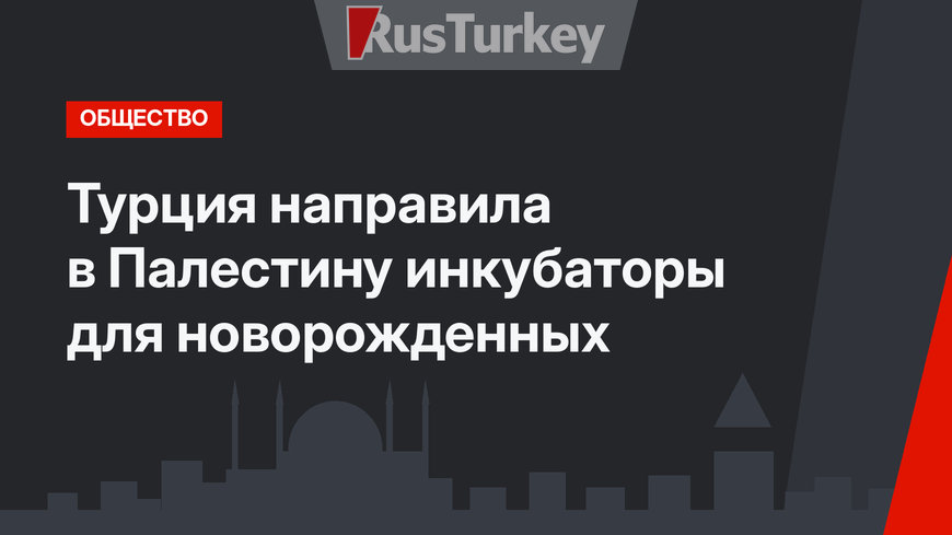 Турция направила в Палестину инкубаторы для новорожденных