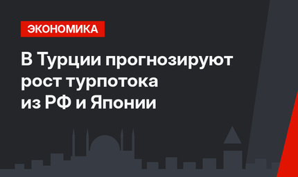 В Турции прогнозируют рост турпотока из РФ и Японии