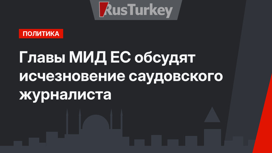 Главы МИД ЕС обсудят исчезновение саудовского журналиста