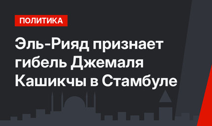 Эль-Рияд признает гибель Джемаля Кашикчы в Стамбуле