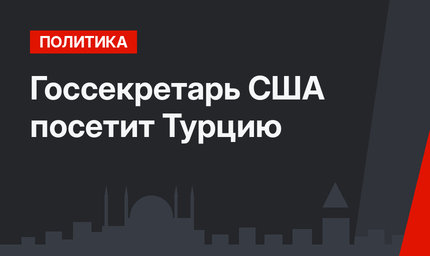 Госсекретарь США посетит Турцию
