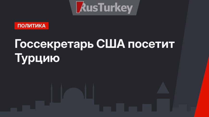 Госсекретарь США посетит Турцию