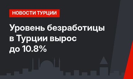 Уровень безработицы в Турции вырос до 10.8%