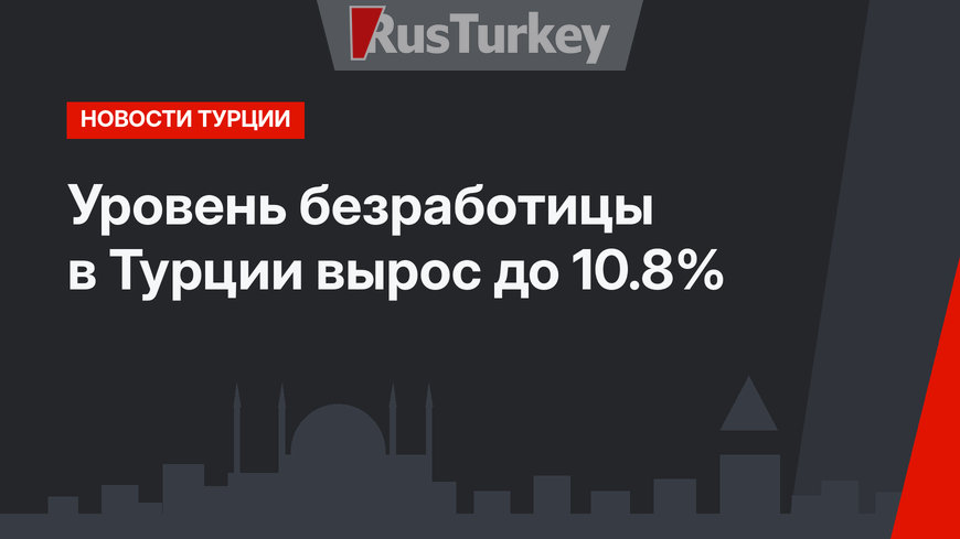 Уровень безработицы в Турции вырос до 10.8%