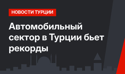 Автомобильный сектор в Турции бьет рекорды