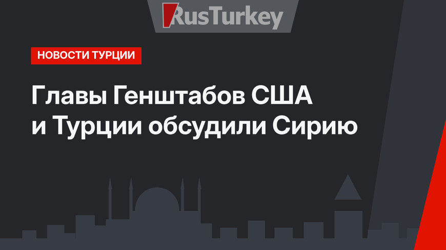 Главы Генштабов США и Турции обсудили Сирию