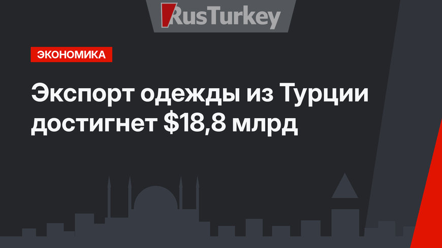 Экспорт одежды из Турции достигнет $18,8 млрд