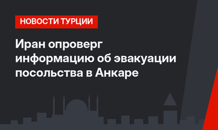 Иран опроверг информацию об эвакуации  посольства в Анкаре