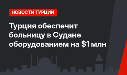 Турция обеспечит больницу в Судане оборудованием на $1 млн