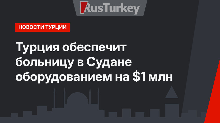 Турция обеспечит больницу в Судане оборудованием на $1 млн