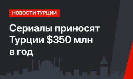 Сериалы приносят Турции $350 млн в год
