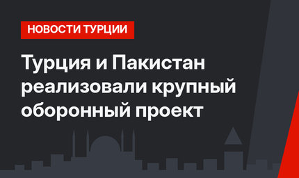 Турция и Пакистан реализовали крупный оборонный проект