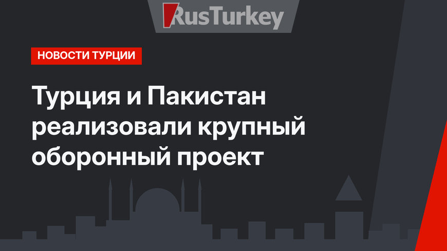 Турция и Пакистан реализовали крупный оборонный проект