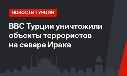 ВВС Турции уничтожили объекты террористов на севере Ирака