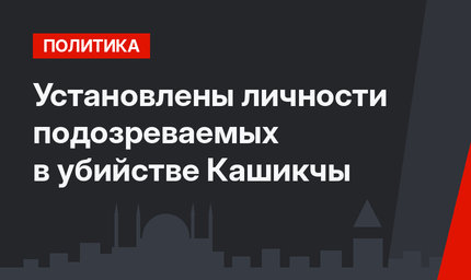 Установлены личности подозреваемых в убийстве Кашикчы
