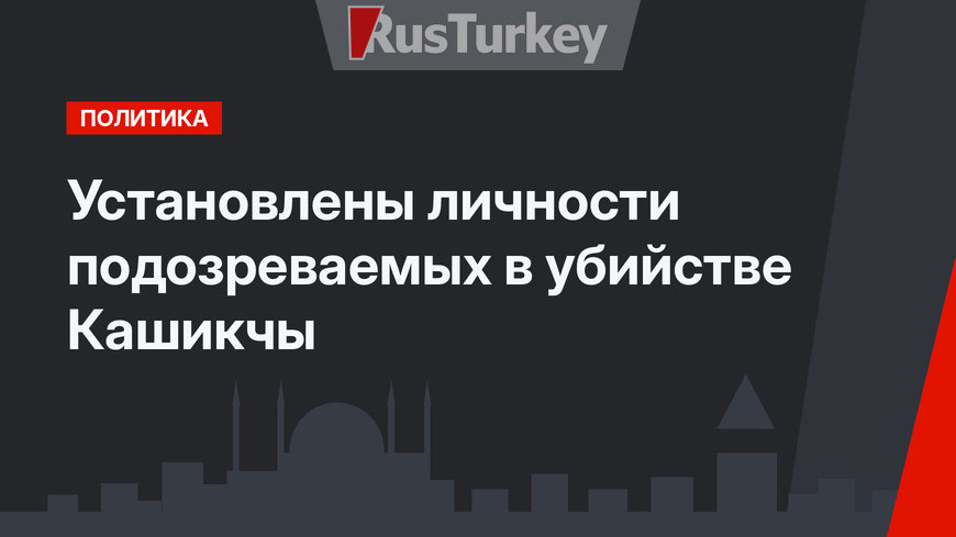 Установлены личности подозреваемых в убийстве Кашикчы