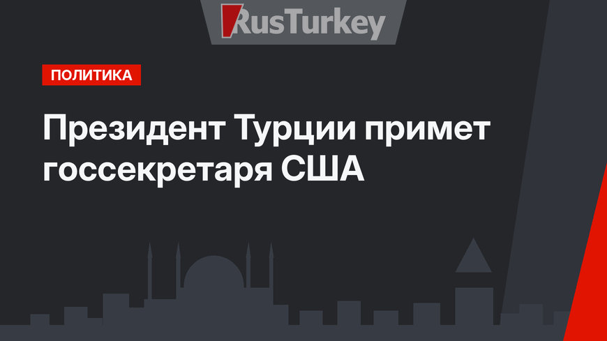 Президент Турции примет госсекретаря США