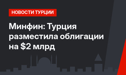 Минфин: Турция разместила облигации на $2 млрд 