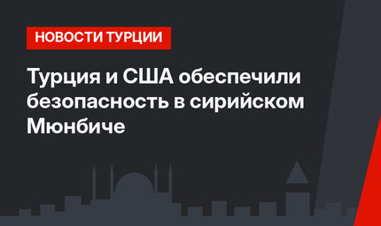 Турция и США обеспечили безопасность в сирийском Мюнбиче