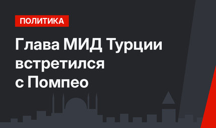 Глава МИД Турции встретился с Помпео 