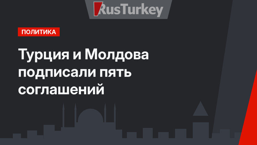 Турция и Молдова подписали пять соглашений