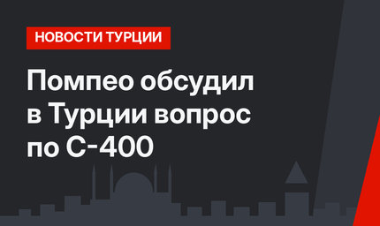 Помпео обсудил в Турции вопрос по С-400