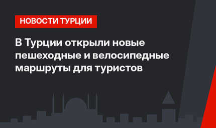 В Турции открыли новые пешеходные и велосипедные маршруты для туристов