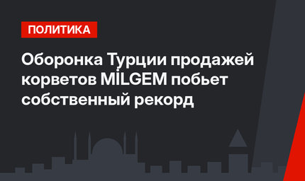Оборонка Турции продажей корветов MİLGEM побьет собственный рекорд 