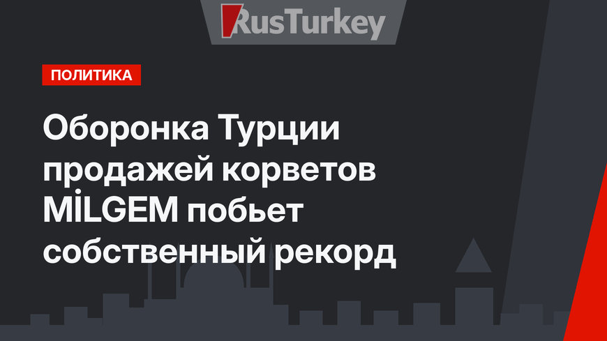 Оборонка Турции продажей корветов MİLGEM побьет собственный рекорд 