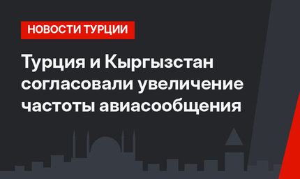 Турция и Кыргызстан согласовали увеличение частоты авиасообщения